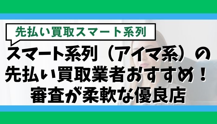 スマート系列（アイマ系）の先払い買取業者おすすめ！審査が柔軟な優良店