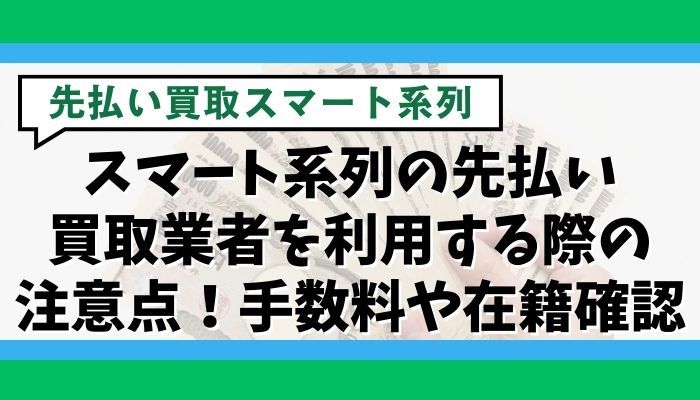 スマート系列の先払い買取業者を利用する際の注意点！手数料や在籍確認