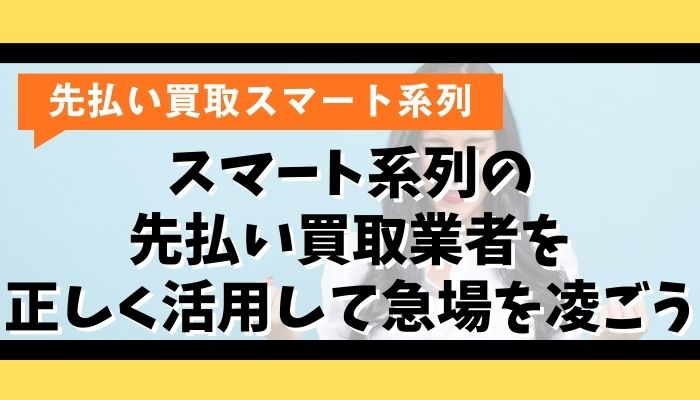 スマート系列の先払い買取業者を正しく活用して急場を凌ごう
