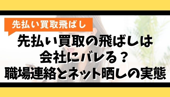 先払い買取の飛ばしは会社にバレる？職場連絡とネット晒しの実態