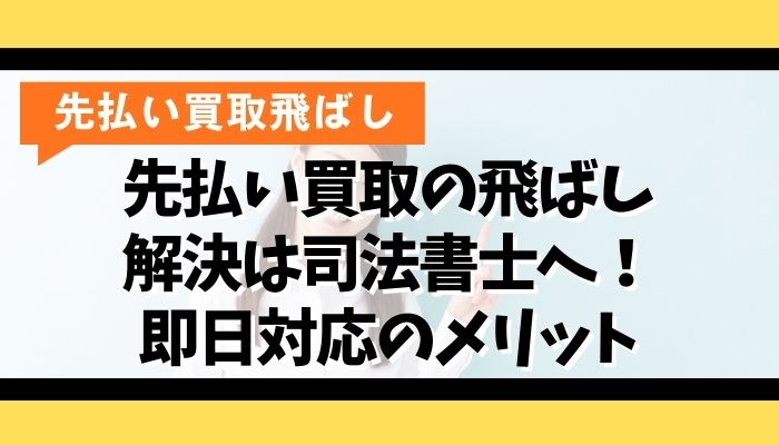 先払い買取の飛ばし解決は司法書士へ！即日対応のメリット