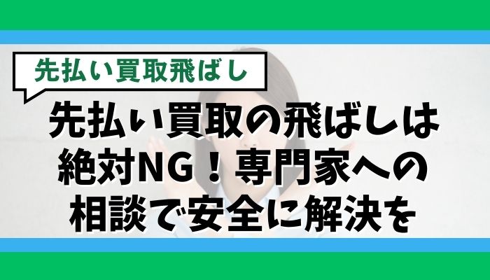 先払い買取の飛ばしは絶対NG！専門家への相談で安全に解決を