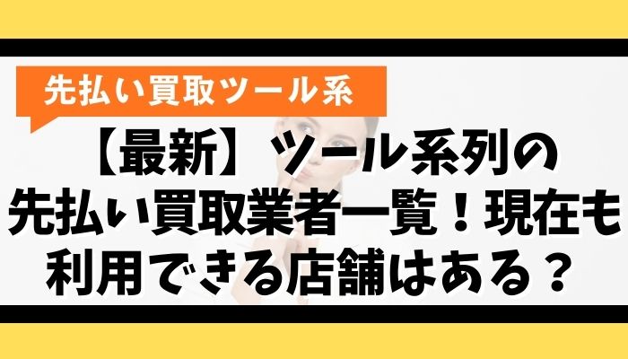 【最新】ツール系列の先払い買取業者一覧！現在も利用できる店舗はある？
