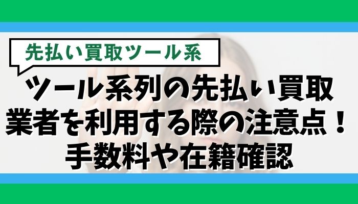 ツール系列の先払い買取業者を利用する際の注意点！手数料や在籍確認